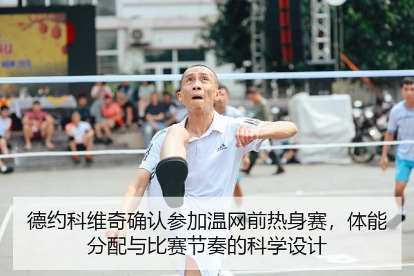 德约科维奇确认参加温网前热身赛，体能分配与比赛节奏的科学设计